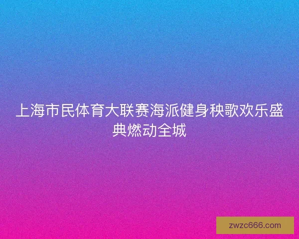上海市民体育大联赛海派健身秧歌欢乐盛典燃动全城