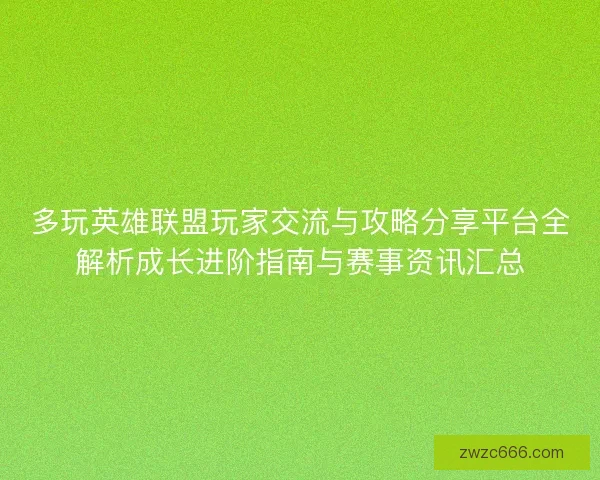 多玩英雄联盟玩家交流与攻略分享平台全解析成长进阶指南与赛事资讯汇总