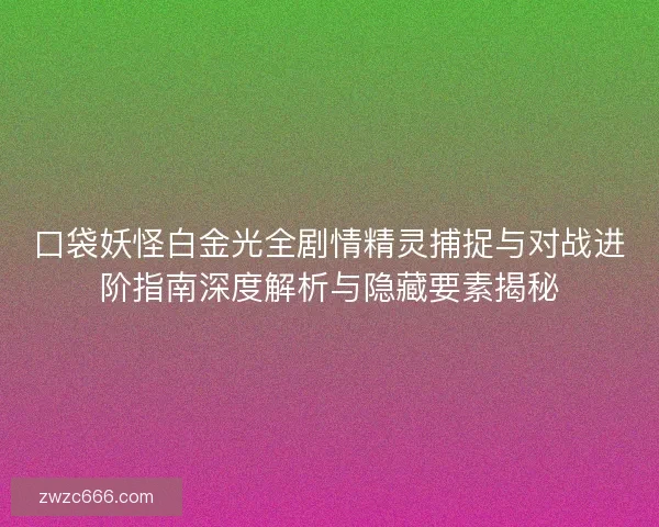 口袋妖怪白金光全剧情精灵捕捉与对战进阶指南深度解析与隐藏要素揭秘