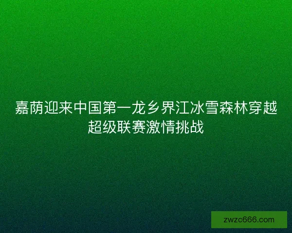 嘉荫迎来中国第一龙乡界江冰雪森林穿越超级联赛激情挑战