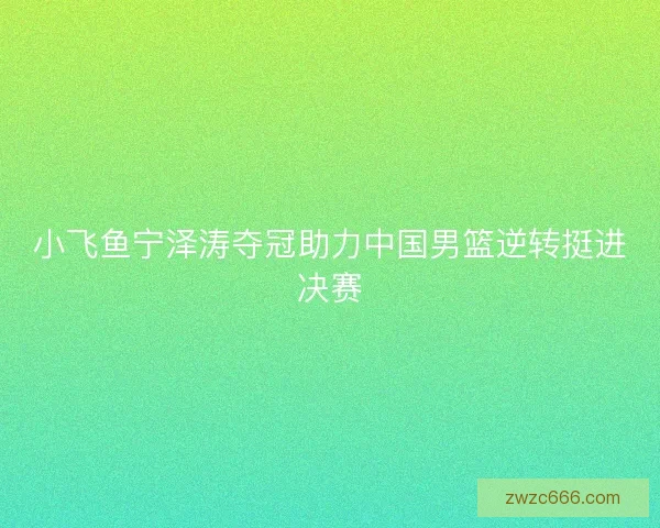 小飞鱼宁泽涛夺冠助力中国男篮逆转挺进决赛
